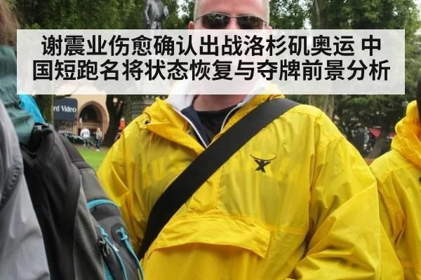 谢震业伤愈确认出战洛杉矶奥运 中国短跑名将状态恢复与夺牌前景分析