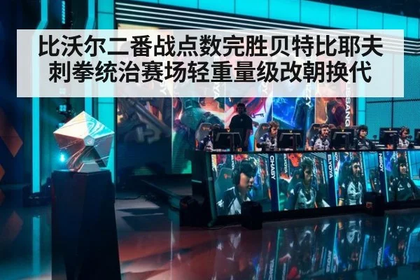 比沃尔二番战点数完胜贝特比耶夫 刺拳统治赛场轻重量级改朝换代