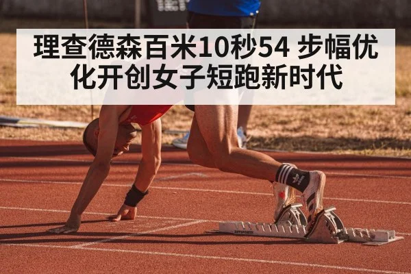理查德森百米10秒54 步幅优化开创女子短跑新时代