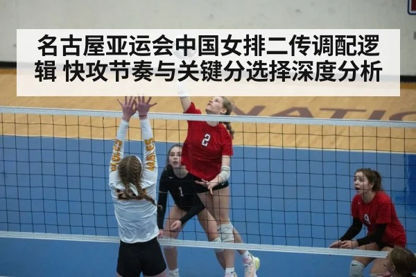 名古屋亚运会中国女排二传调配逻辑 快攻节奏与关键分选择深度分析