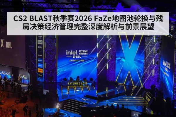 CS2 BLAST秋季赛2026 FaZe地图池轮换与残局决策经济管理完整深度解析与前景展望