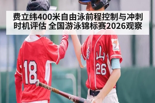 费立纬400米自由泳前程控制与冲刺时机评估 全国游泳锦标赛2026观察